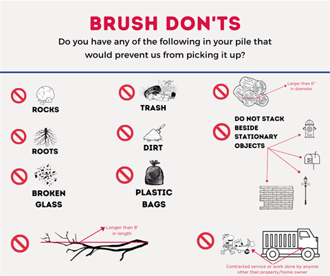 Brush Don'ts. Don't add rocks, roots, broken glass, trash, dirt, plastic bags, wood longer than 8 feet, and wood wider than six inches to brush pickup piles.